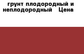  грунт плодородный и неплодородный › Цена ­ 3 500 - Удмуртская респ., Ижевск г. Сад и огород » Другое   . Удмуртская респ.,Ижевск г.